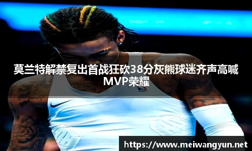 莫兰特解禁复出首战狂砍38分灰熊球迷齐声高喊MVP荣耀
