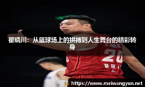 翟晓川：从篮球场上的拼搏到人生舞台的精彩转身