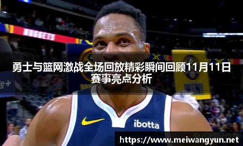 勇士与篮网激战全场回放精彩瞬间回顾11月11日赛事亮点分析