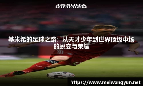 基米希的足球之路：从天才少年到世界顶级中场的蜕变与荣耀