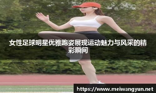 女性足球明星优雅跑姿展现运动魅力与风采的精彩瞬间