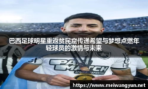 巴西足球明星重返贫民窟传递希望与梦想点燃年轻球员的激情与未来