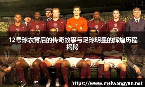 12号球衣背后的传奇故事与足球明星的辉煌历程揭秘